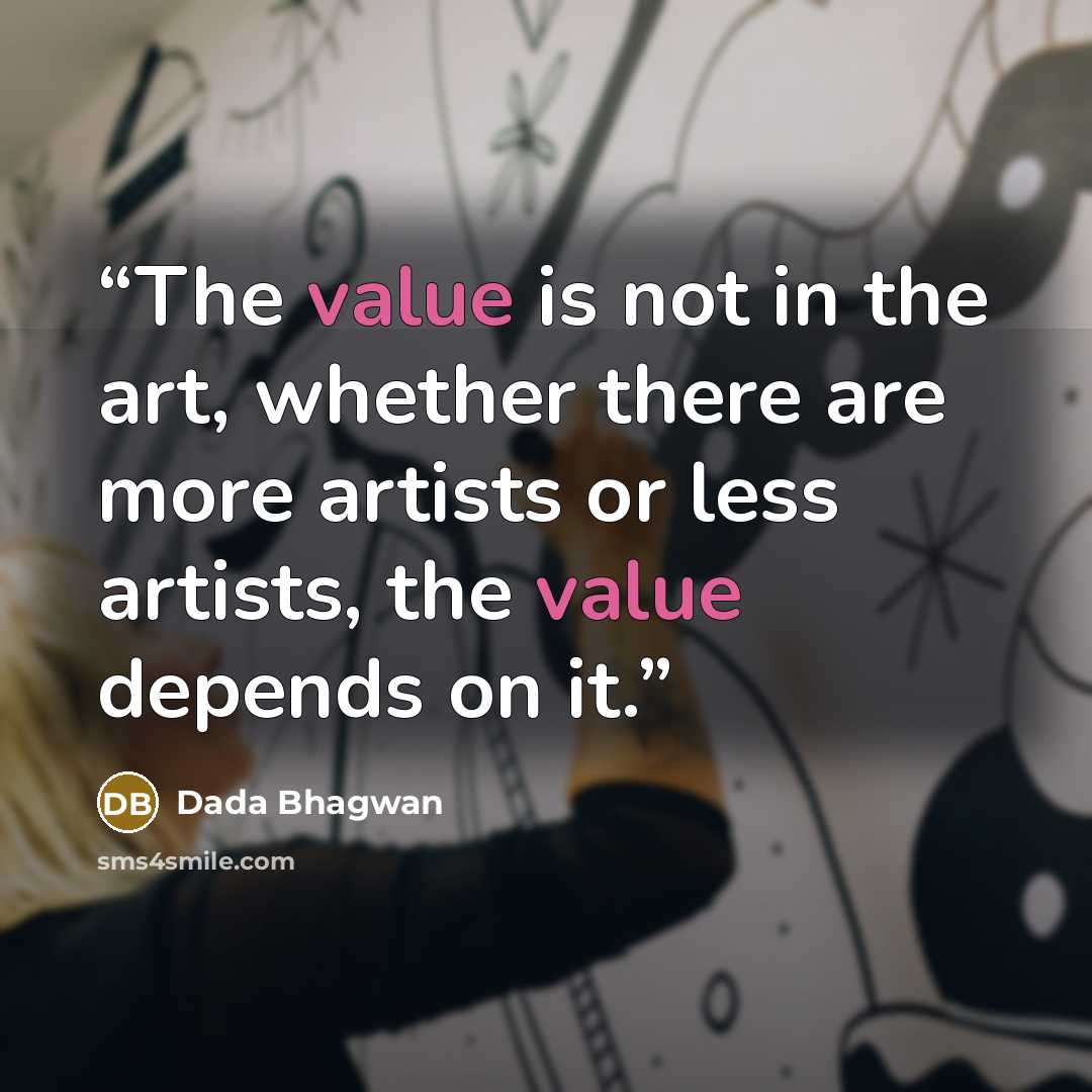 “The value is not in the art, whether there are more artists or less artists, the value depends on it.” quote by Dada Bhagwan