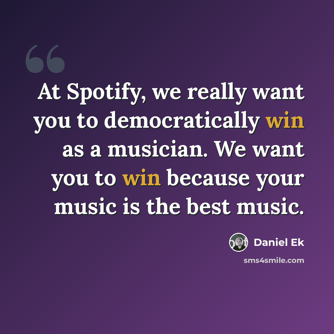 “At Spotify, we really want you to democratically win as a musician. We want you to win because your music is the best music.” quote by Daniel Ek
