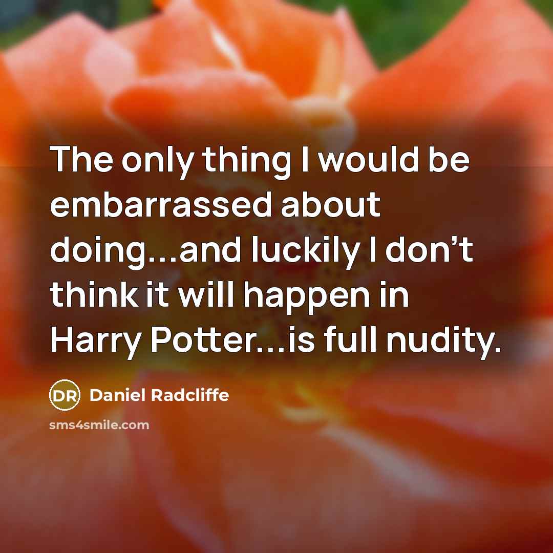 “The only thing I would be embarrassed about doing...and luckily I don't think it will happen in Harry Potter...is full nudity.” quote by Daniel Radcliffe