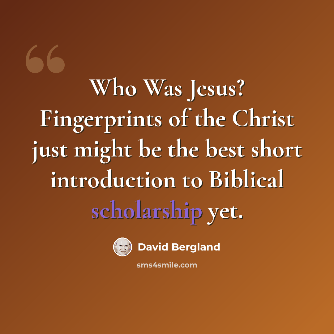 “Who Was Jesus? Fingerprints of the Christ just might be the best short introduction to Biblical scholarship yet.” quote by David Bergland
