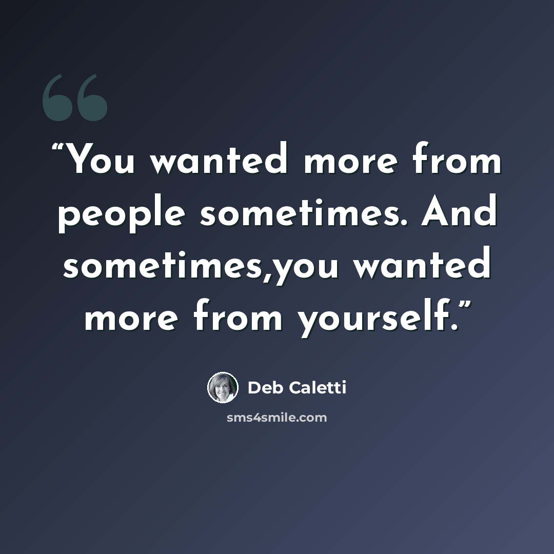 “You wanted more from people sometimes. And sometimes,you wanted more from yourself.” quote by Deb Caletti