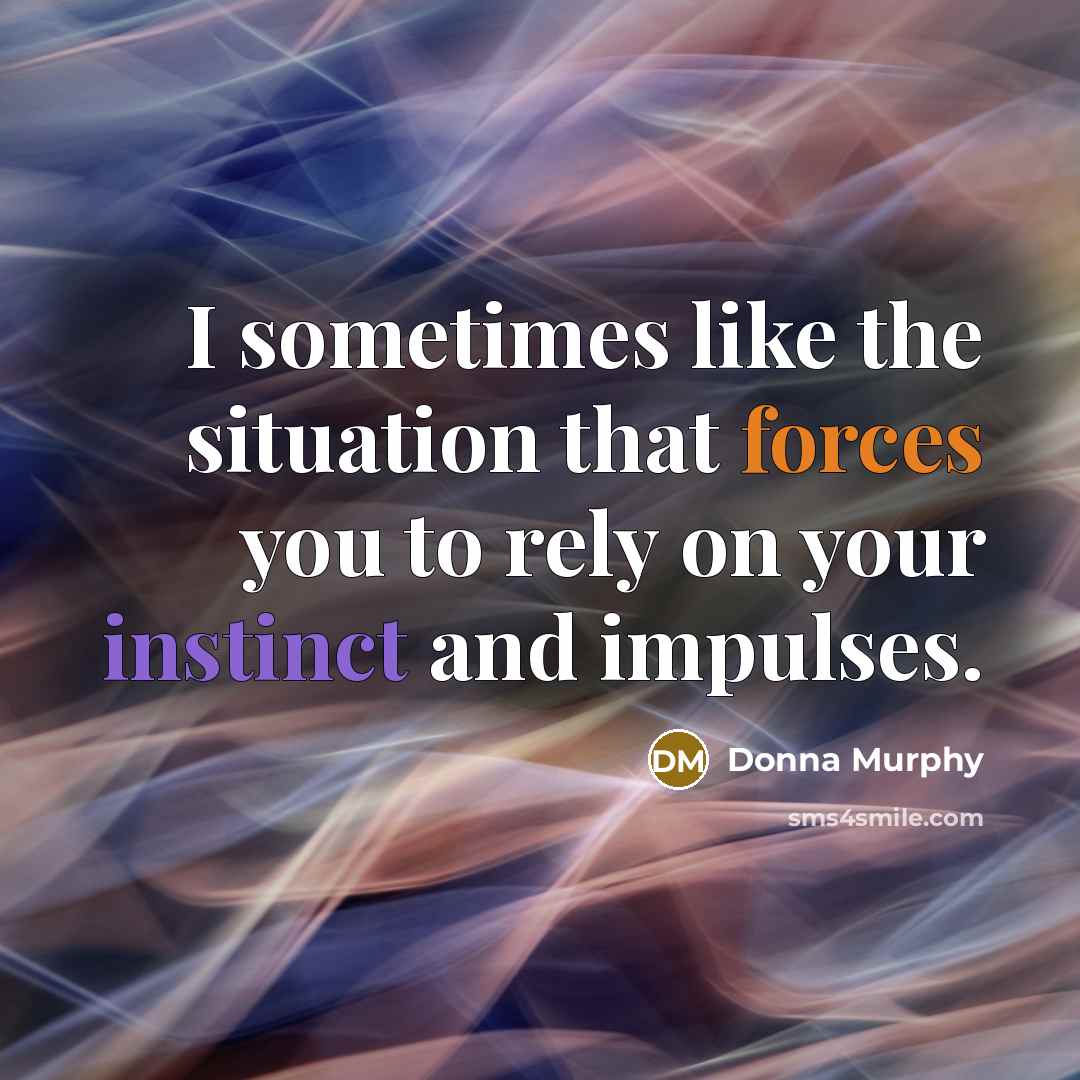 “I sometimes like the situation that forces you to rely on your instinct and impulses.” quote by Donna Murphy