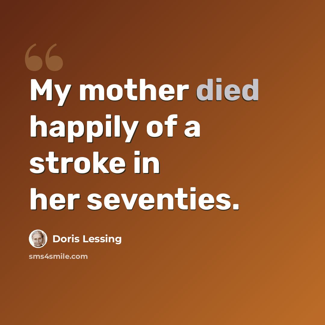“My mother died happily of a stroke in her seventies.” quote by Doris Lessing