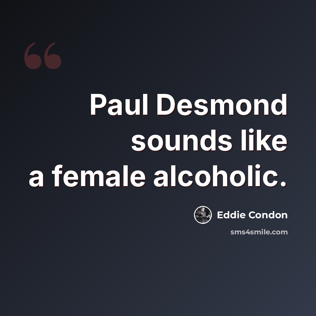 “Paul Desmond sounds like a female alcoholic.” quote by Eddie Condon