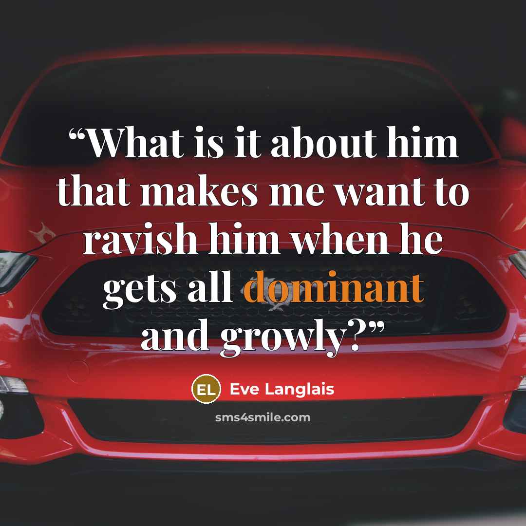 “What is it about him that makes me want to ravish him when he gets all dominant and growly?” quote by Eve Langlais