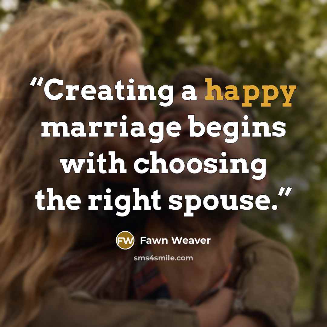 “Creating a happy marriage begins with choosing the right spouse.” quote by Fawn Weaver