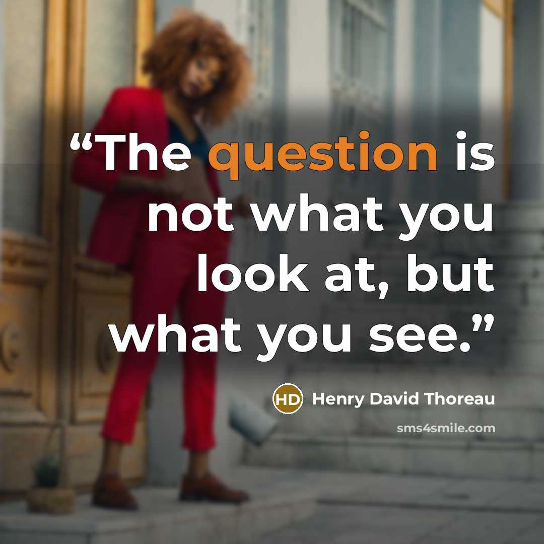 “The question is not what you look at, but what you see.” quote by Henry David Thoreau