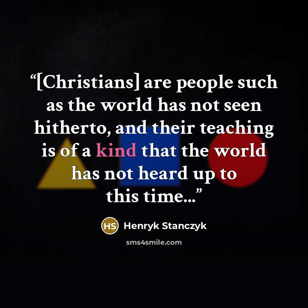 “[Christians] are people such as the world has not seen hitherto, and their teaching is of a kind that the world has not heard up to this time...” quote by Henryk Stanczyk