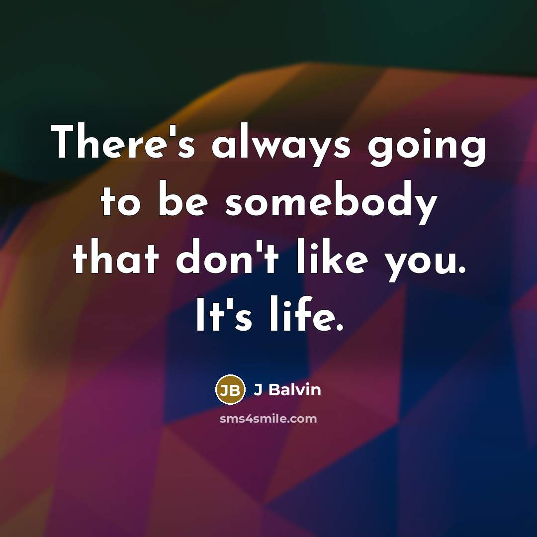 “There's always going to be somebody that don't like you. It's life.” quote by J Balvin