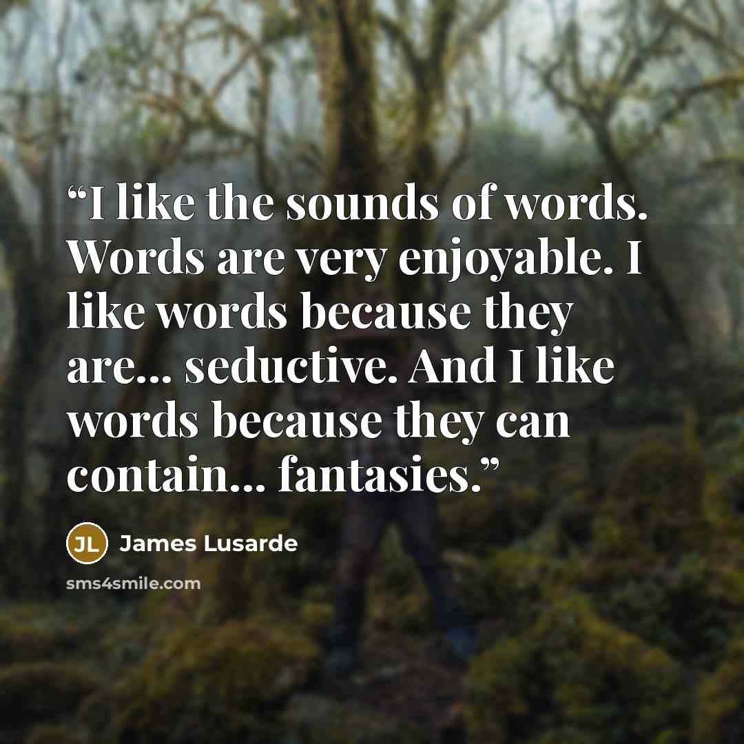 “I like the sounds of words. Words are very enjoyable. I like words because they are... seductive. And I like words because they can contain... fantasies.” quote by James Lusarde