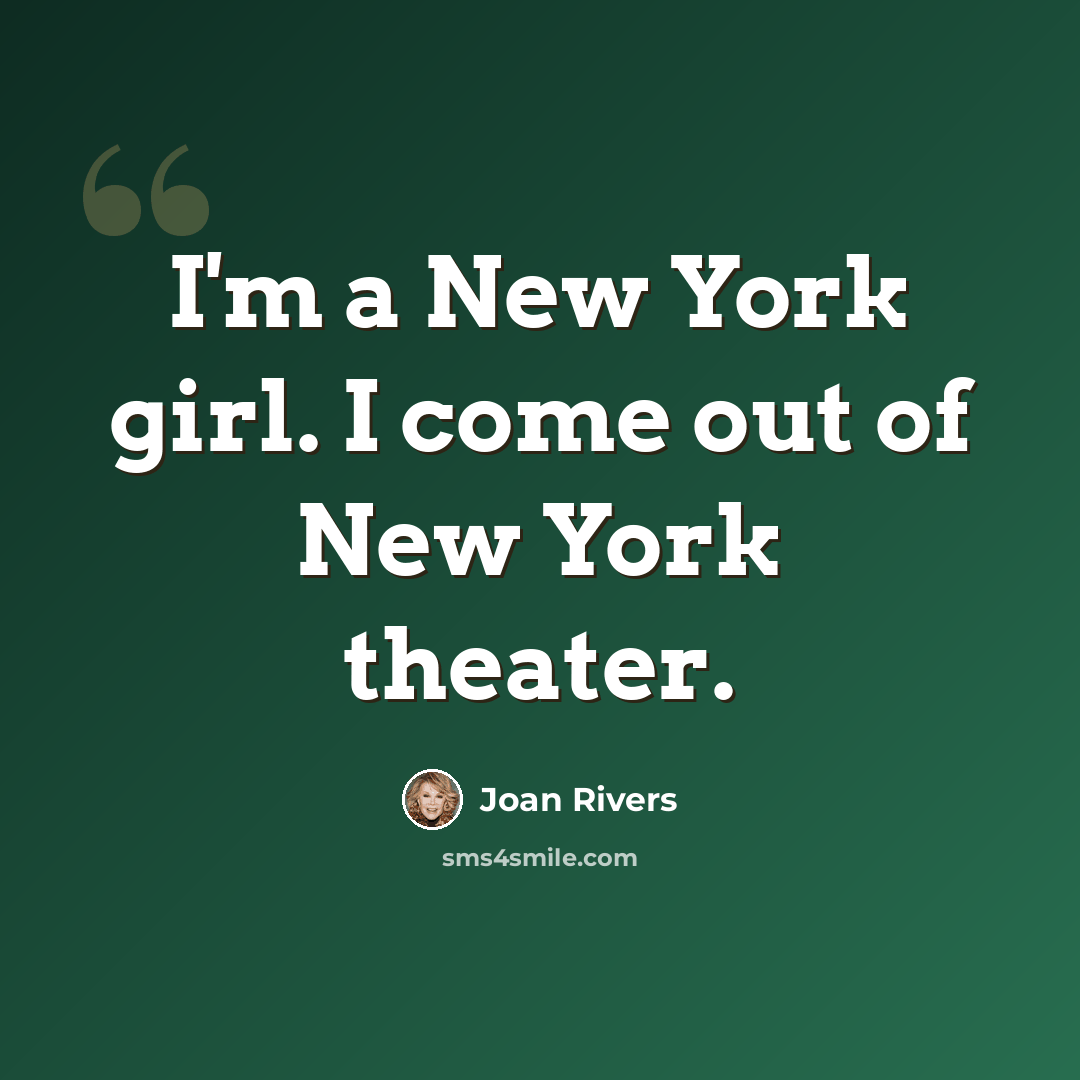 “I'm a New York girl. I come out of New York theater.” quote by Joan Rivers