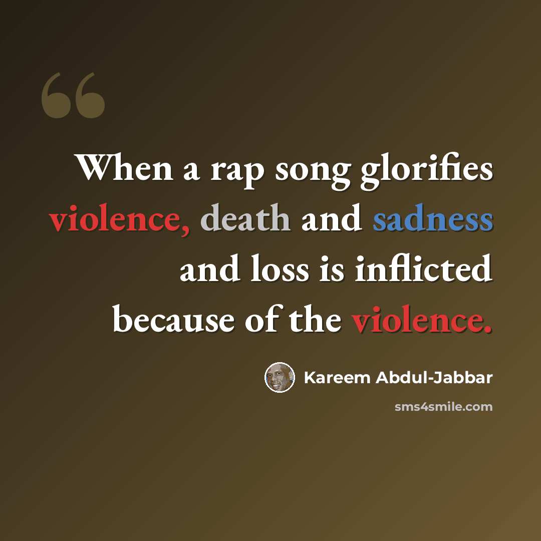 “When a rap song glorifies violence, death and sadness and loss is inflicted because of the violence.” quote by Kareem Abdul-Jabbar