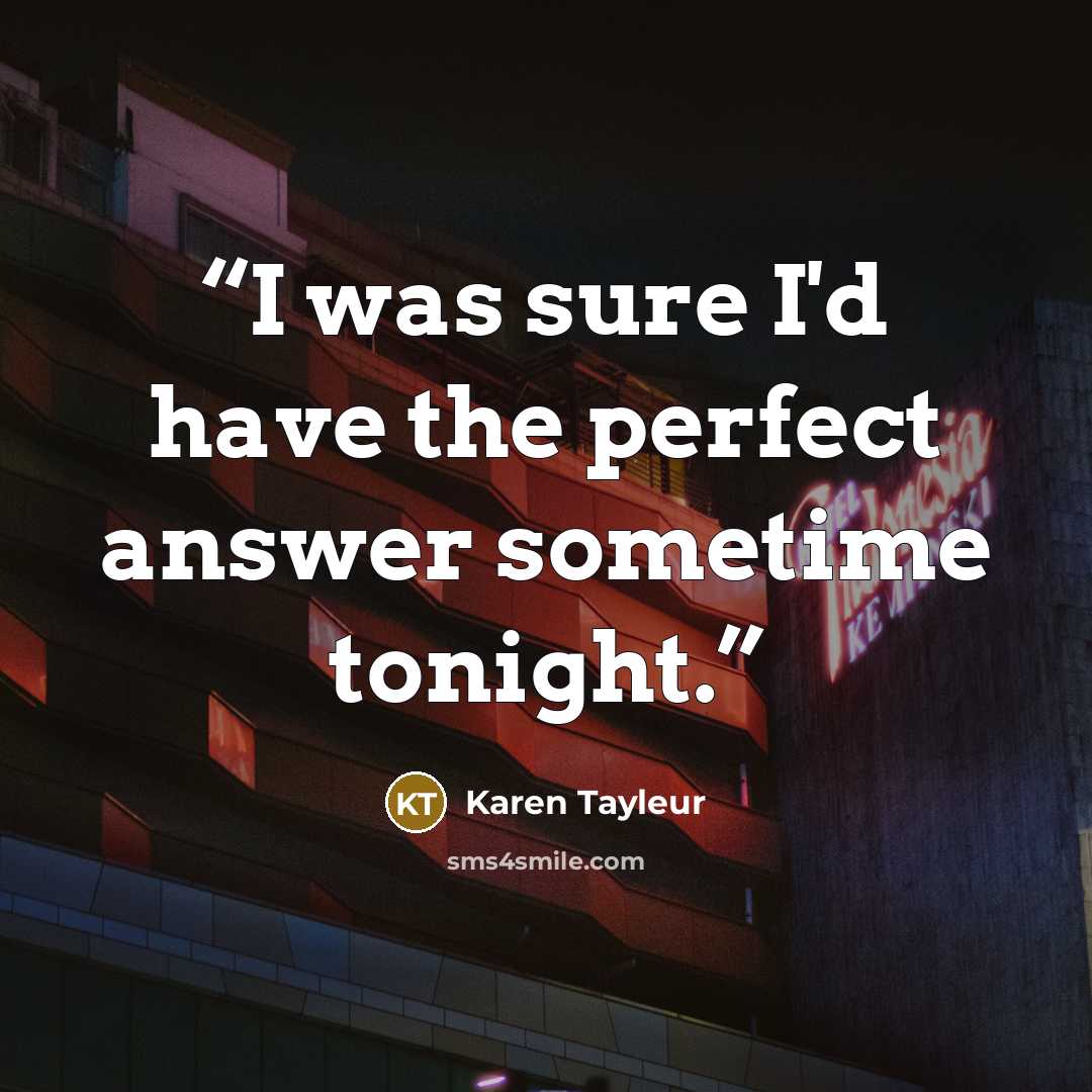 “I was sure I'd have the perfect answer sometime tonight.” quote by Karen Tayleur