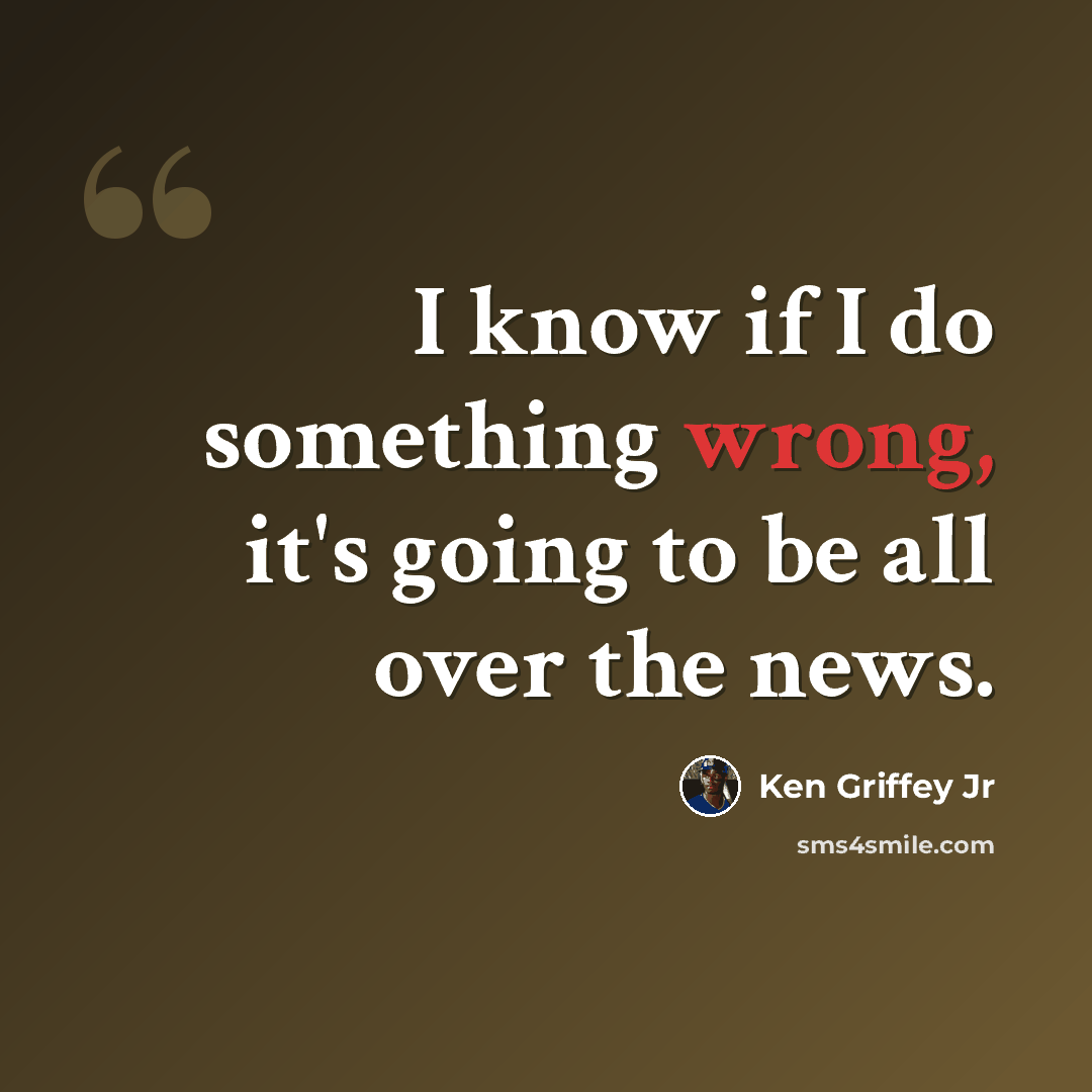 “I know if I do something wrong, it's going to be all over the news.” quote by Ken Griffey Jr