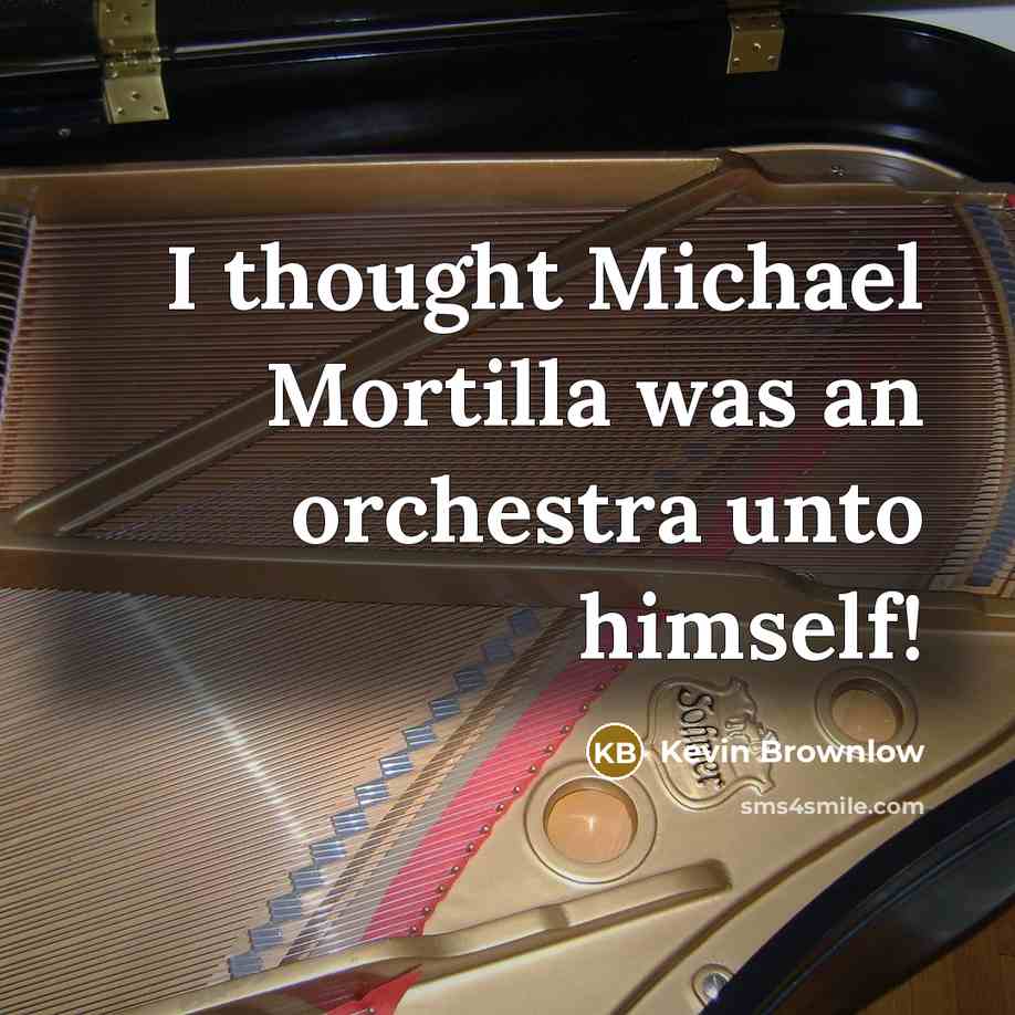 “I thought Michael Mortilla was an orchestra unto himself!” quote by Kevin Brownlow