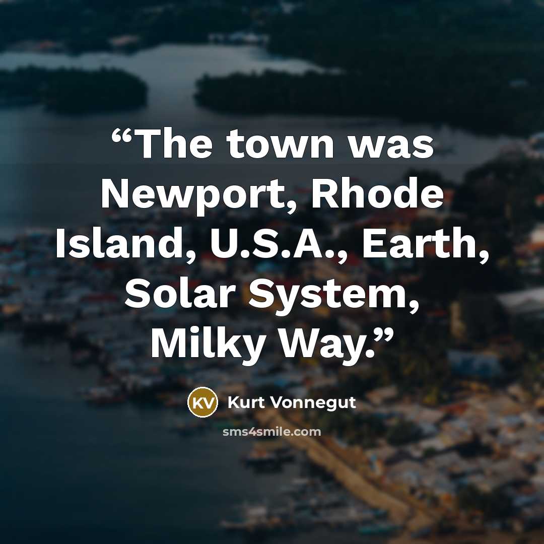 “The town was Newport, Rhode Island, U.S.A., Earth, Solar System, Milky Way.” quote by Kurt Vonnegut