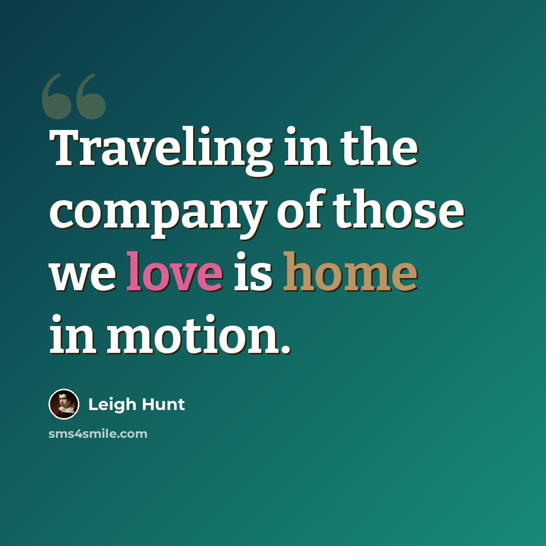“Traveling in the company of those we love is home in motion.” quote by Leigh Hunt