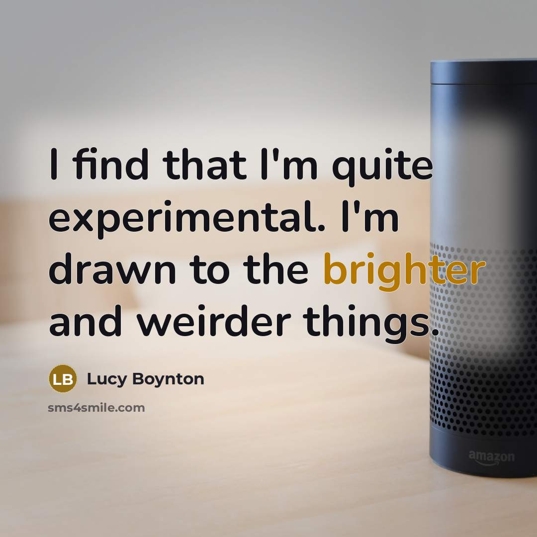 “I find that I'm quite experimental. I'm drawn to the brighter and weirder things.” quote by Lucy Boynton