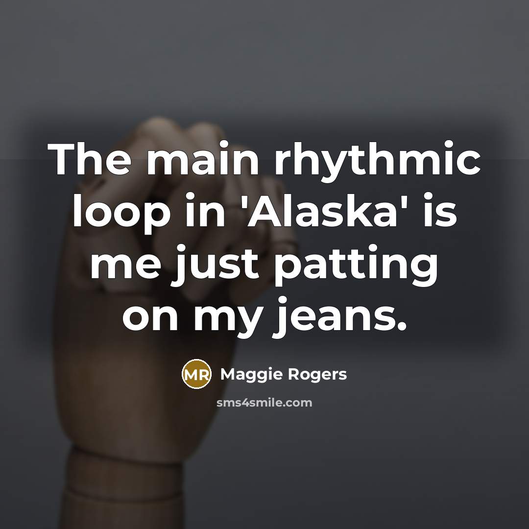 “The main rhythmic loop in 'Alaska' is me just patting on my jeans.” quote by Maggie Rogers