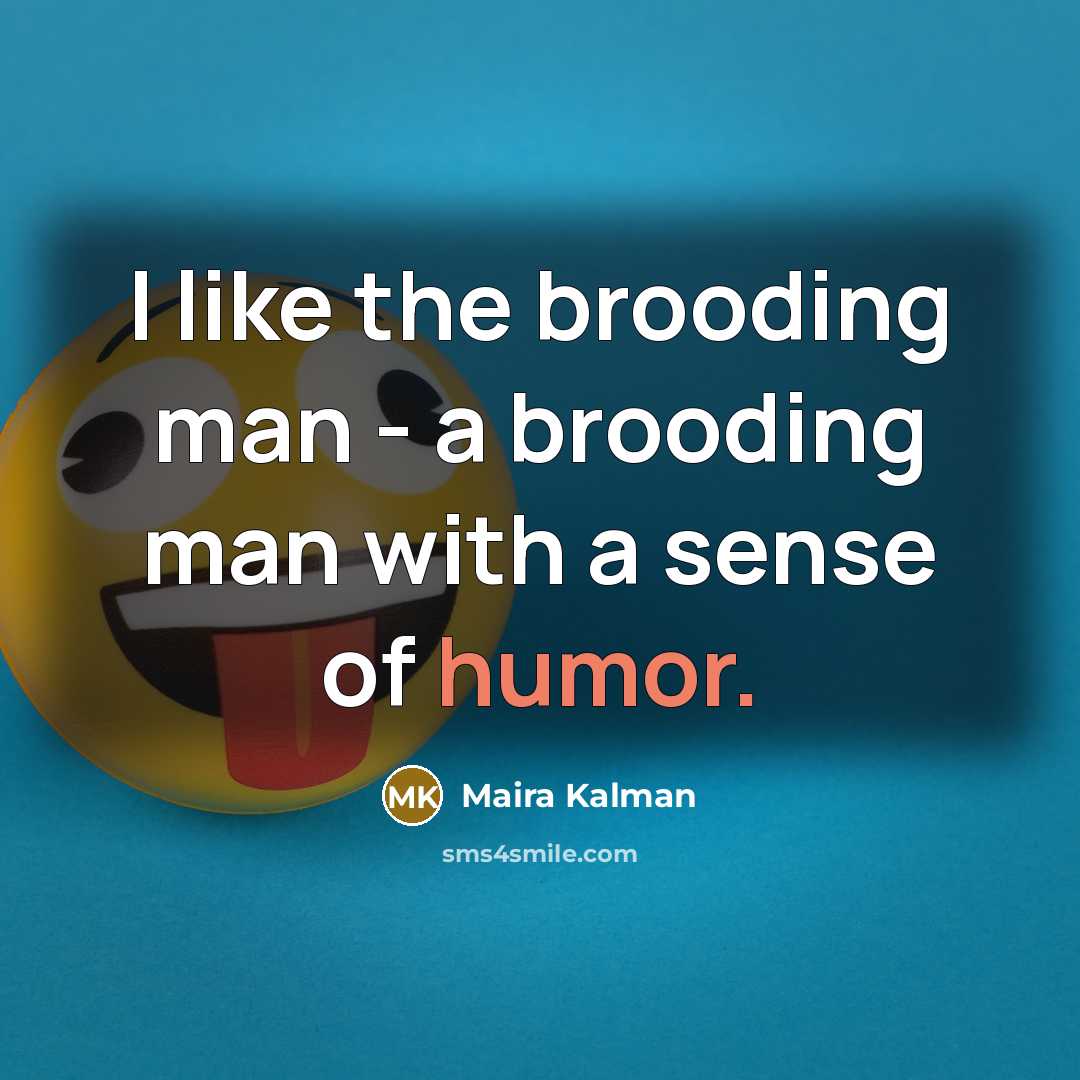 “I like the brooding man - a brooding man with a sense of humor.” quote by Maira Kalman