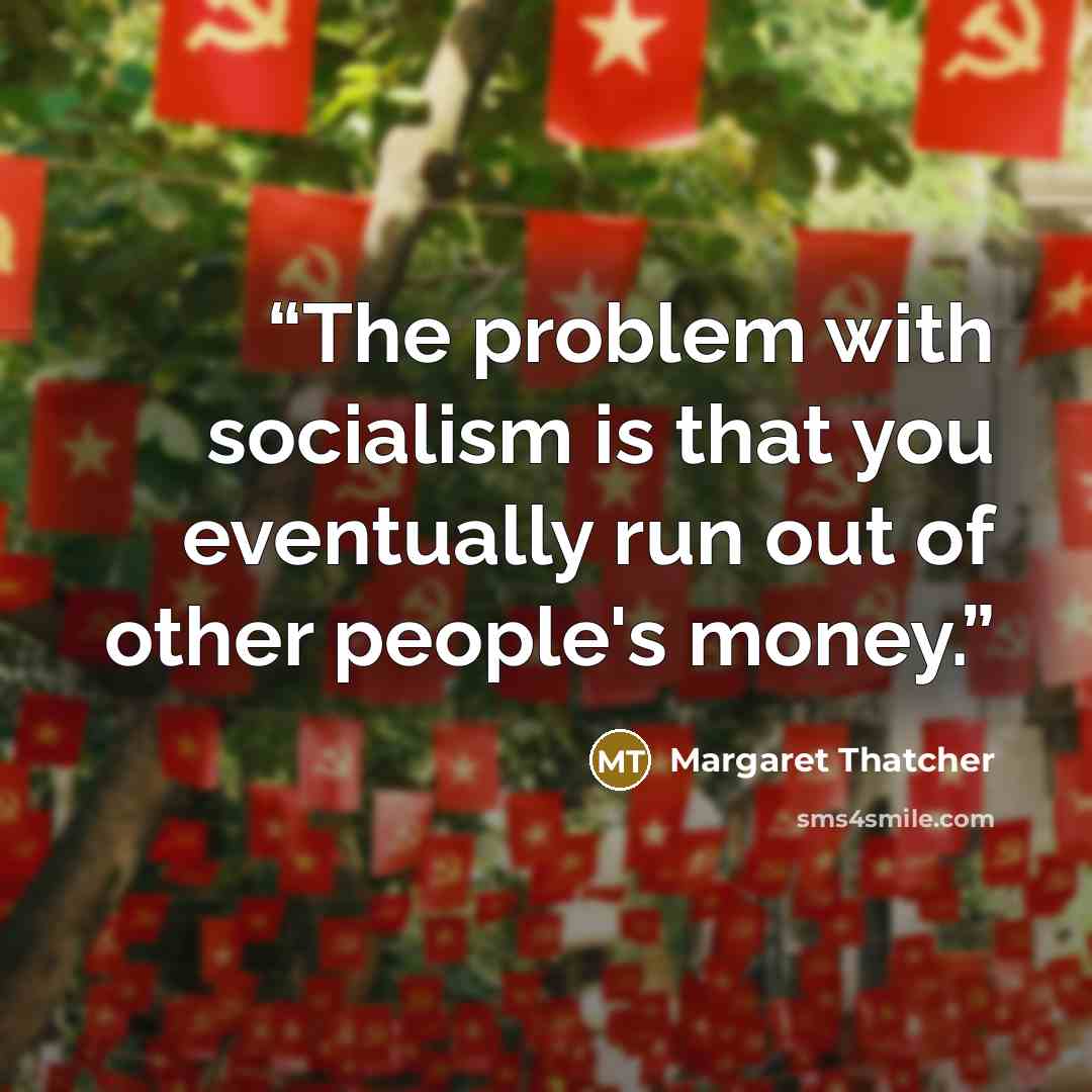 “The problem with socialism is that you eventually run out of other people's money.” quote by Margaret Thatcher