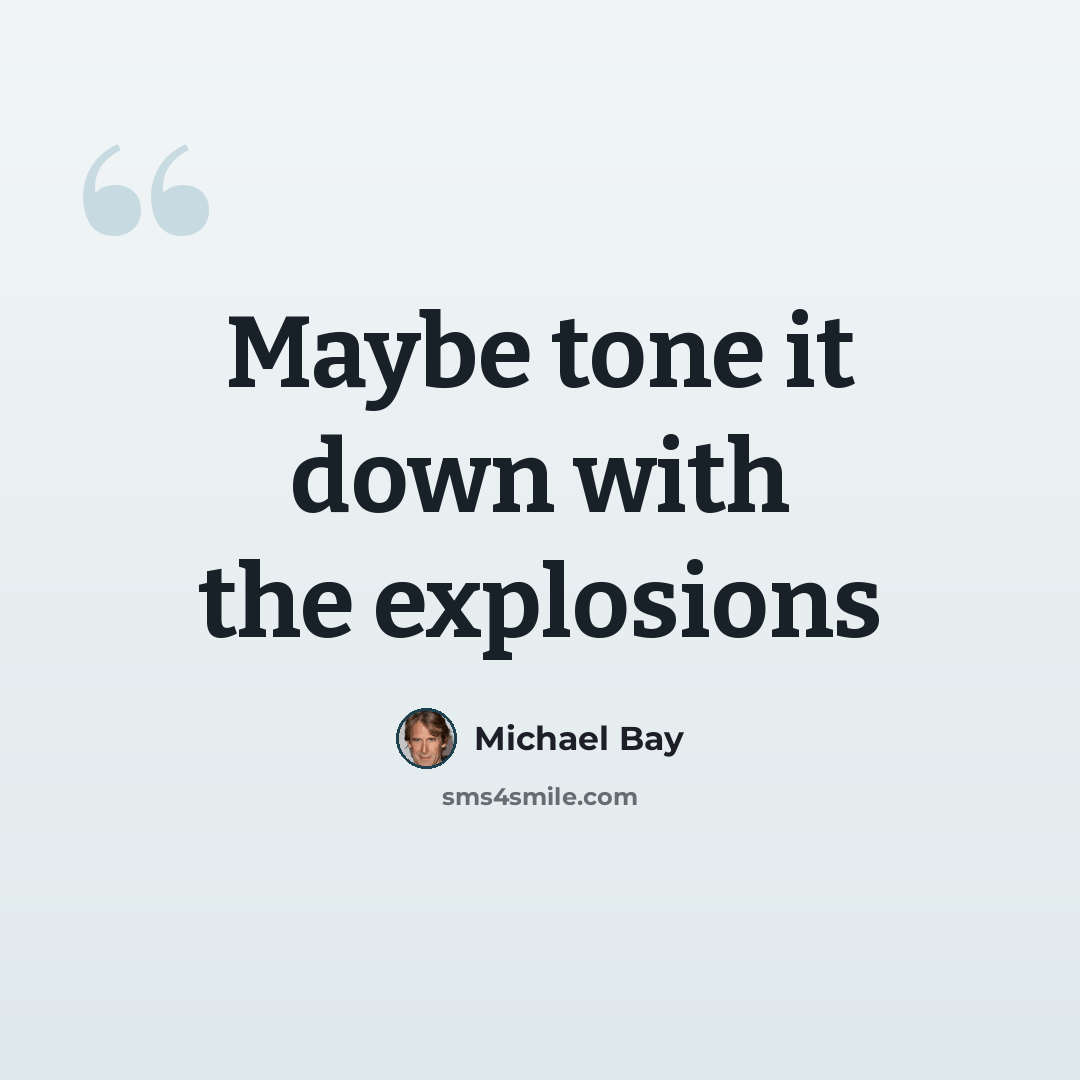“Maybe tone it down with the explosions” quote by Michael Bay