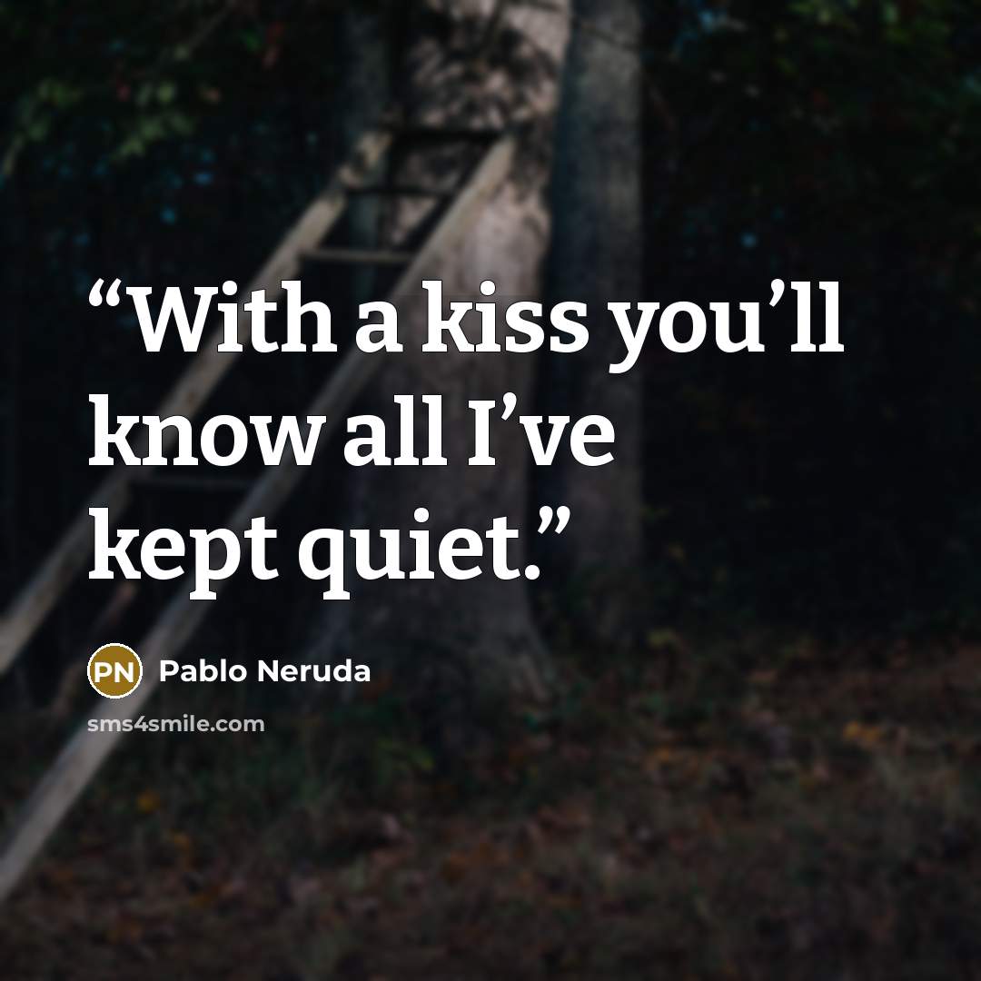 “With a kiss you’ll know all I’ve kept quiet.” quote by Pablo Neruda