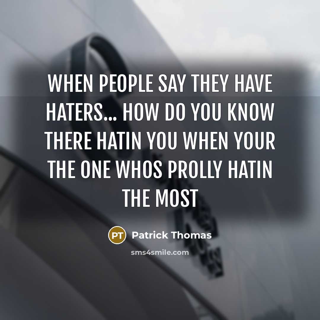 “When people say they have haters... How do you know there hatin you when your the one whos prolly hatin the most” quote by Patrick Thomas