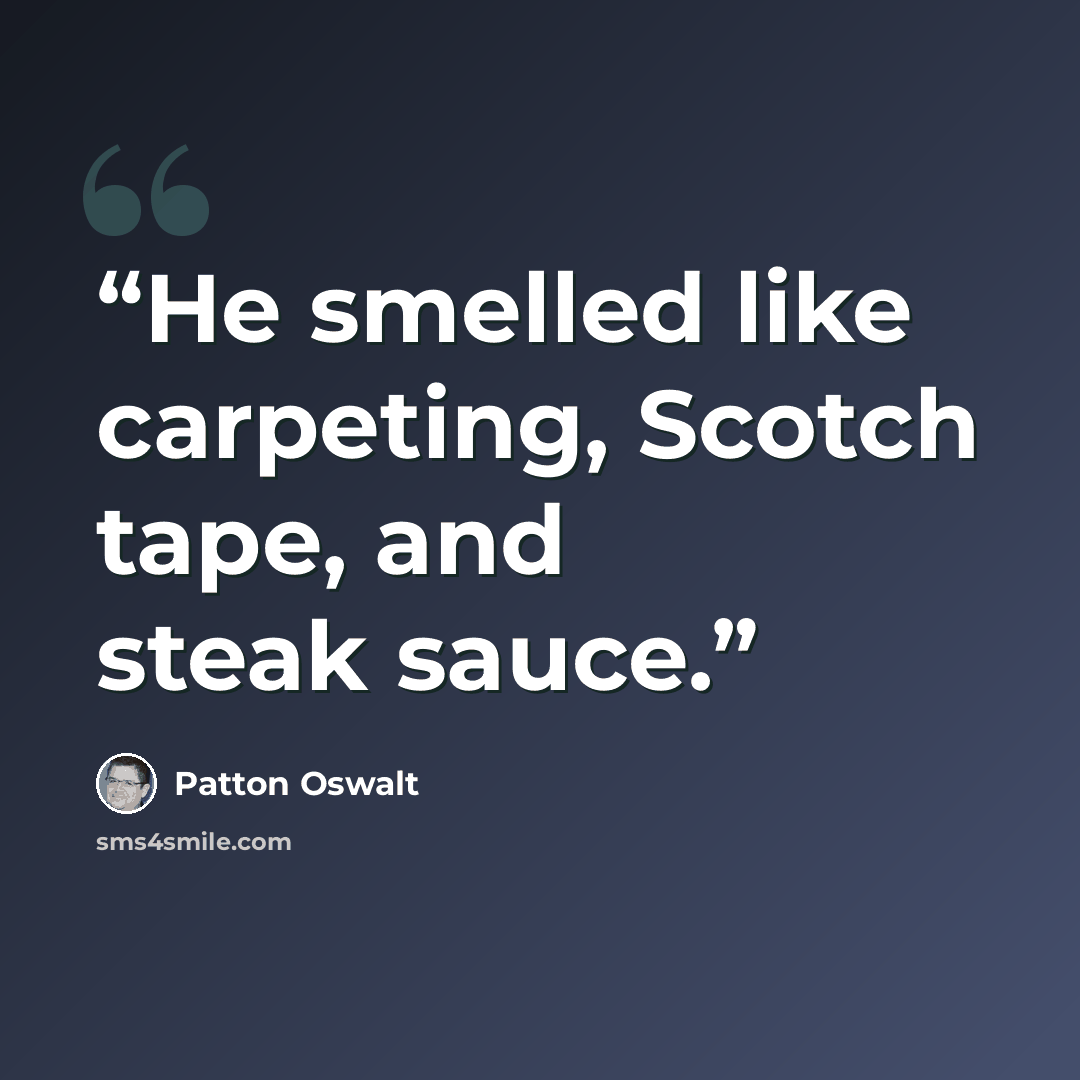 “He smelled like carpeting, Scotch tape, and steak sauce.” quote by Patton Oswalt