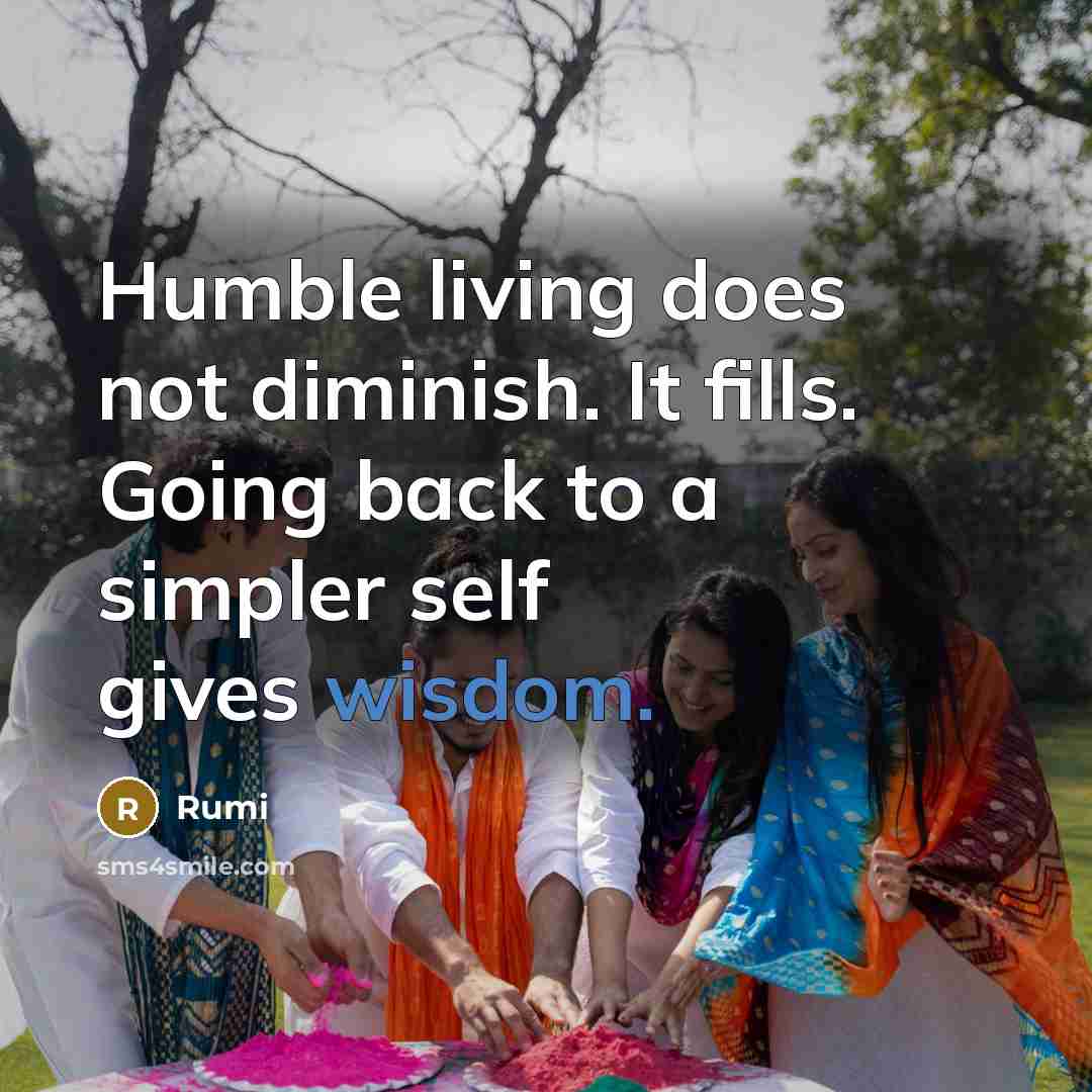 “Humble living does not diminish. It fills. Going back to a simpler self gives wisdom.” quote by Rumi