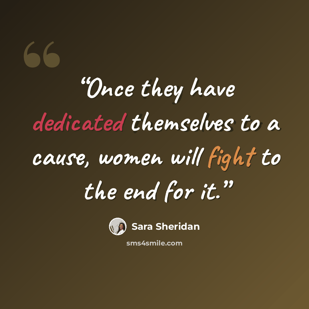 “Once they have dedicated themselves to a cause, women will fight to the end for it.” quote by Sara Sheridan