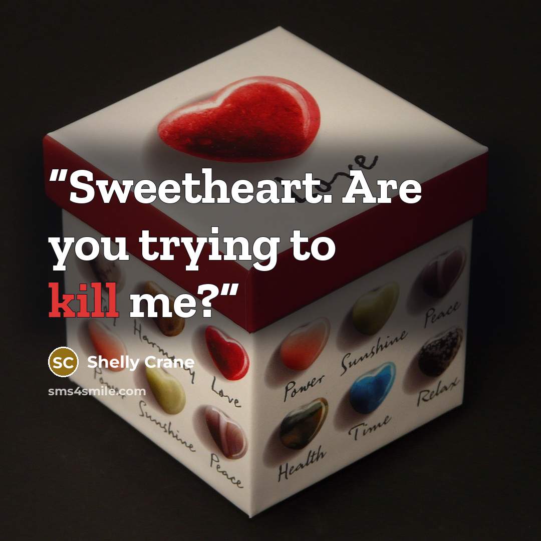 “Sweetheart. Are you trying to kill me?” quote by Shelly Crane