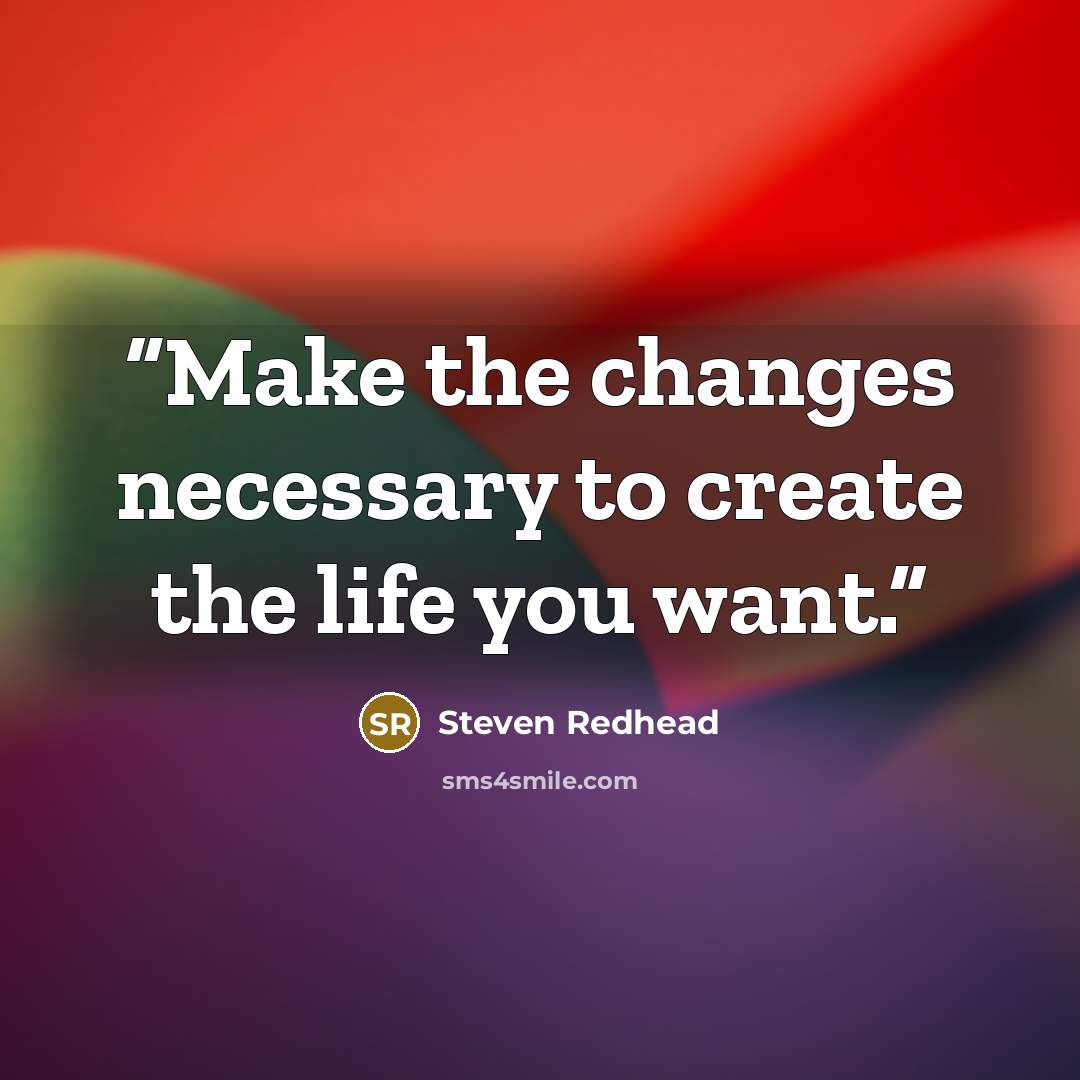 “Make the changes necessary to create the life you want.” quote by Steven Redhead