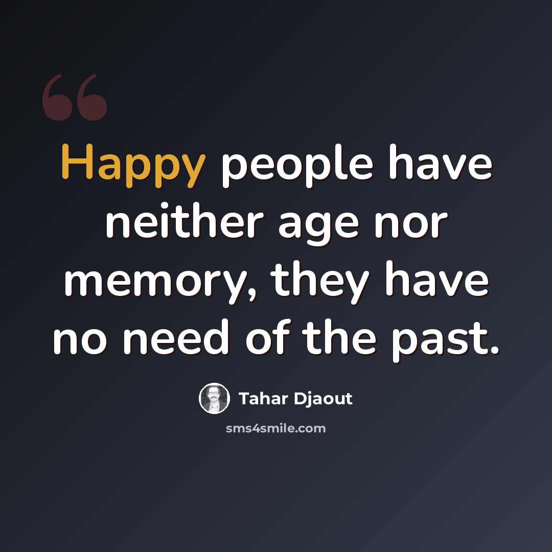 “Happy people have neither age nor memory, they have no need of the past.” quote by Tahar Djaout