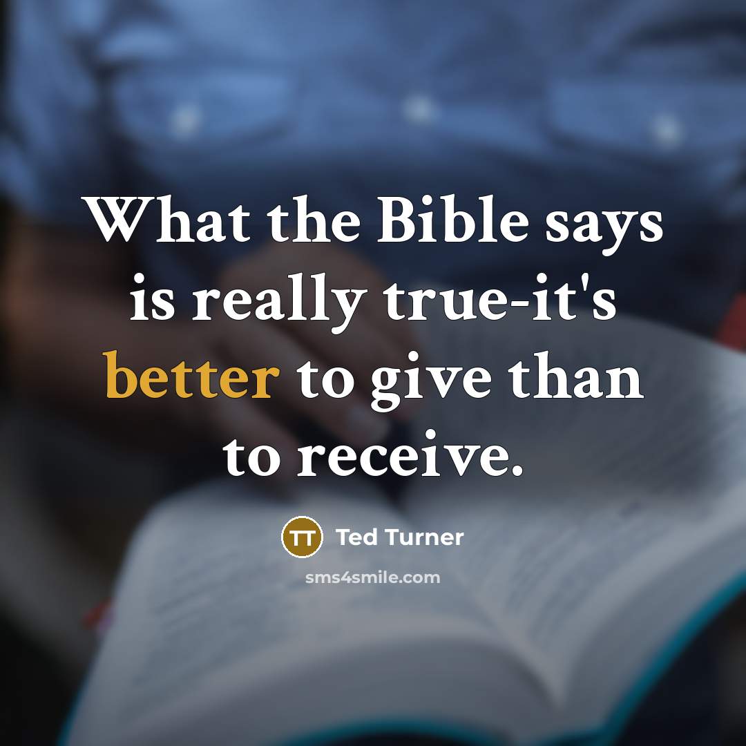 “What the Bible says is really true-it's better to give than to receive.” quote by Ted Turner