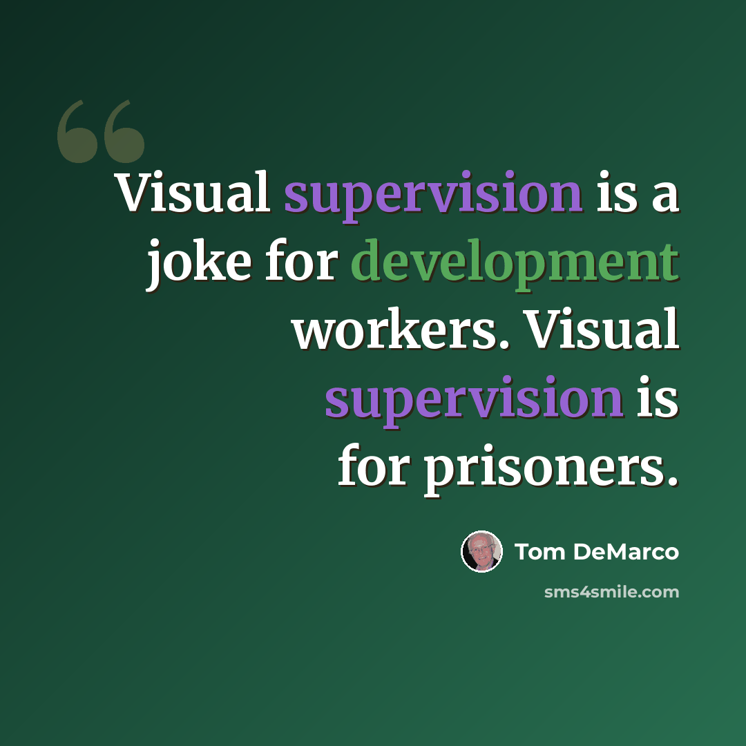 “Visual supervision is a joke for development workers. Visual supervision is for prisoners.” quote by Tom DeMarco