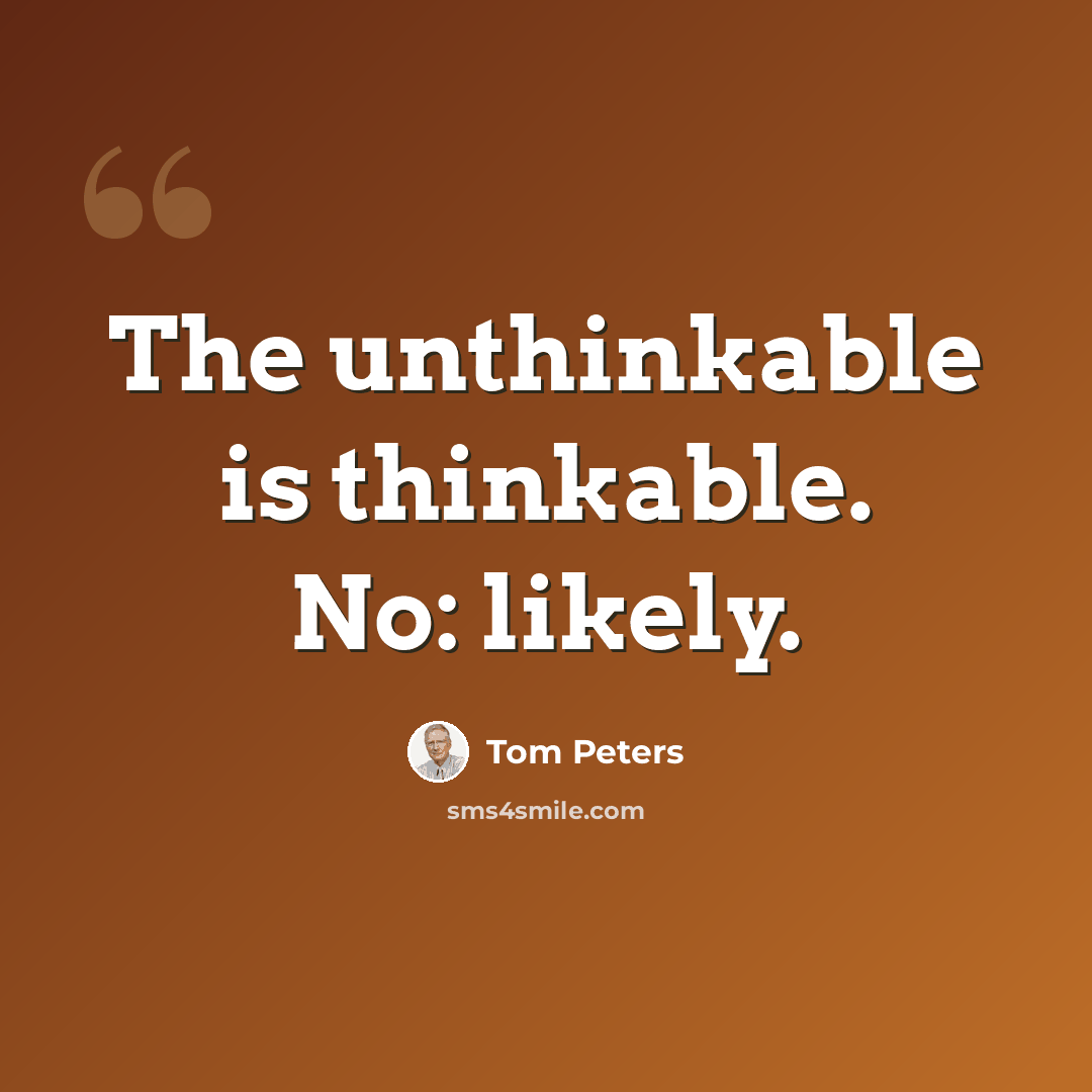 “The unthinkable is thinkable. No: likely.” quote by Tom Peters