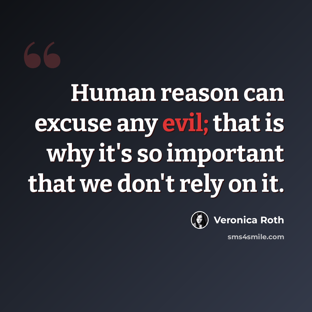 “Human reason can excuse any evil; that is why it's so important that we don't rely on it.” quote by Veronica Roth