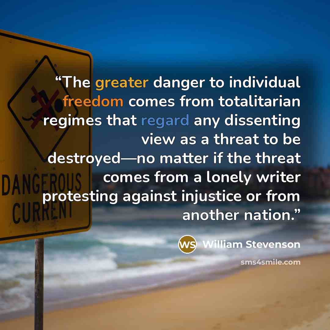 “The greater danger to individual freedom comes from totalitarian regimes that regard any dissenting view as a threat to be destroyed—no matter if the threat comes from a lonely writer protesting against injustice or from another nation.” quote by William Stevenson