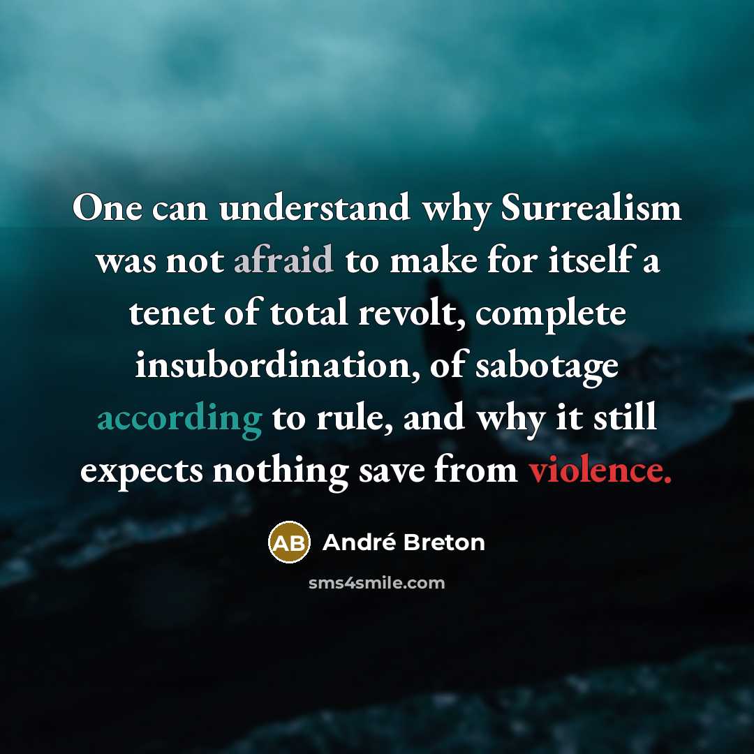 “One can understand why Surrealism was not afraid to make for itself a tenet of total revolt, complete insubordination, of sabotage according to rule, and why it still expects nothing save from violence.” quote by Andre Breton