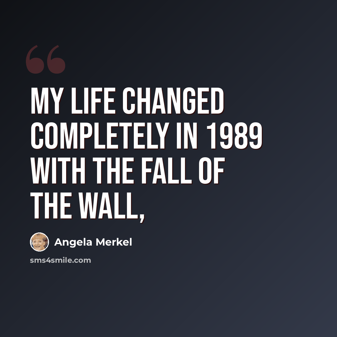 “My life changed completely in 1989 with the fall of the wall,” quote by Angela Merkel