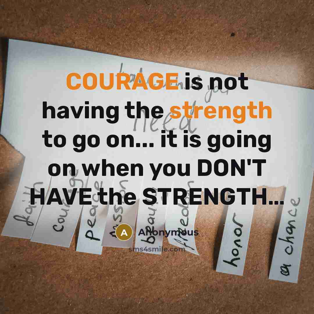 “COURAGE is not having the strength to go on... it is going on when you DON'T HAVE the STRENGTH…” quote by Anonymous