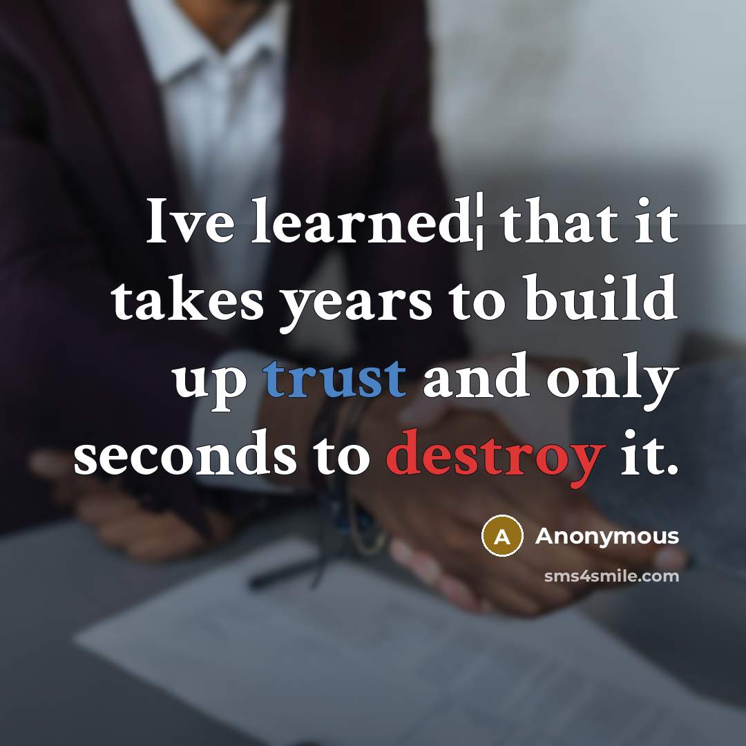 “Ive learned¦ that it takes years to build up trust and only seconds to destroy it.” quote by Anonymous