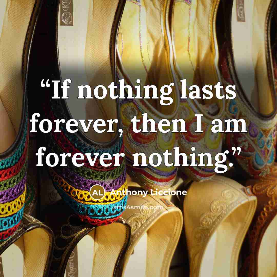 “If nothing lasts forever, then I am forever nothing.” quote by Anthony Liccione