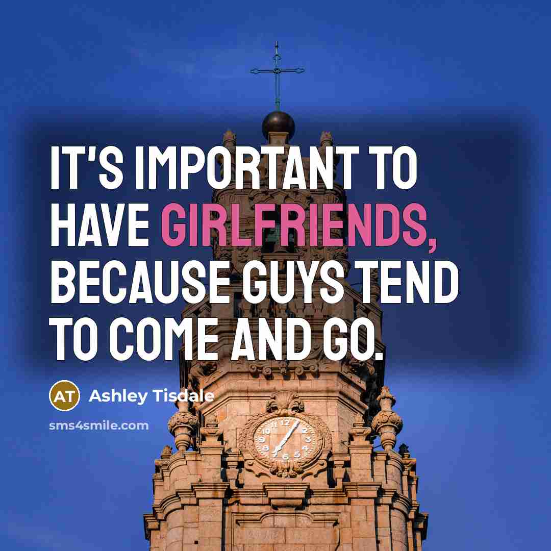 “It's important to have girlfriends, because guys tend to come and go.” quote by Ashley Tisdale