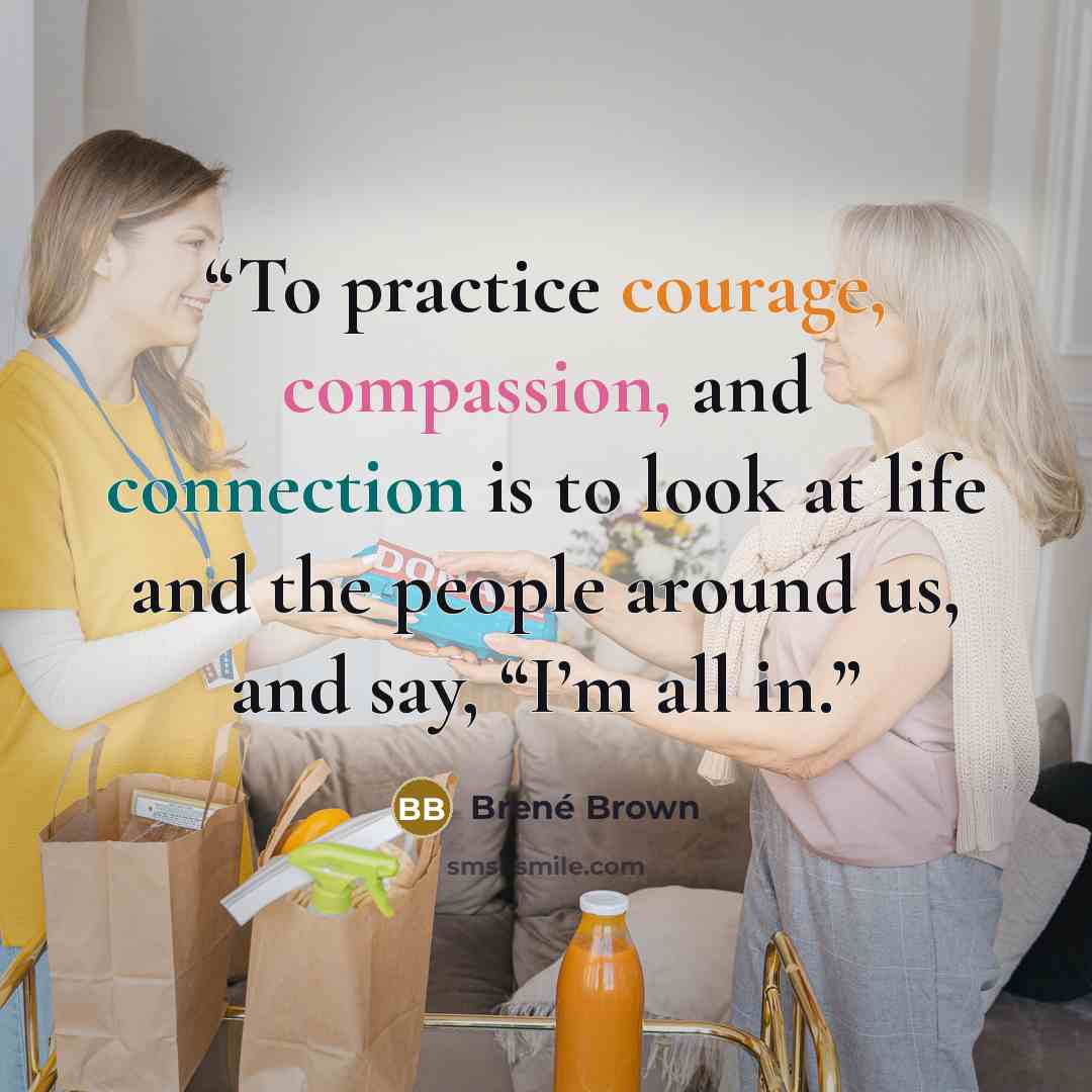 “To practice courage, compassion, and connection is to look at life and the people around us, and say, “I’m all in.” quote by Brené Brown