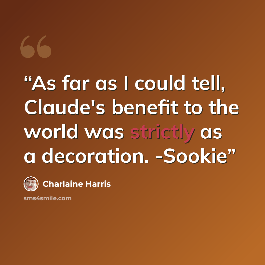 “As far as I could tell, Claude's benefit to the world was strictly as a decoration. -Sookie” quote by Charlaine Harris