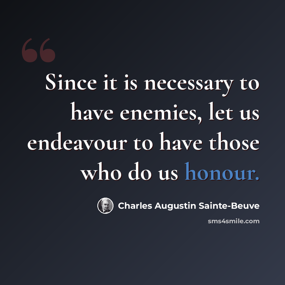 “Since it is necessary to have enemies, let us endeavour to have those who do us honour.” quote by Charles Augustin Sainte-Beuve