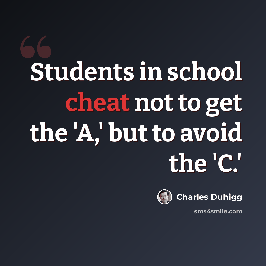 “Students in school cheat not to get the 'A,' but to avoid the 'C.'” quote by Charles Duhigg