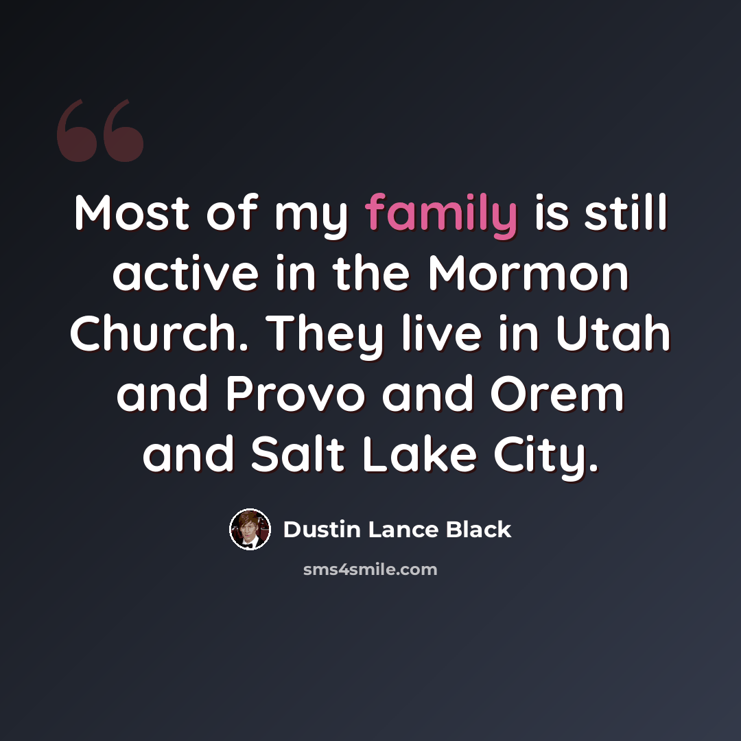 “Most of my family is still active in the Mormon Church. They live in Utah and Provo and Orem and Salt Lake City.” quote by Dustin Lance Black